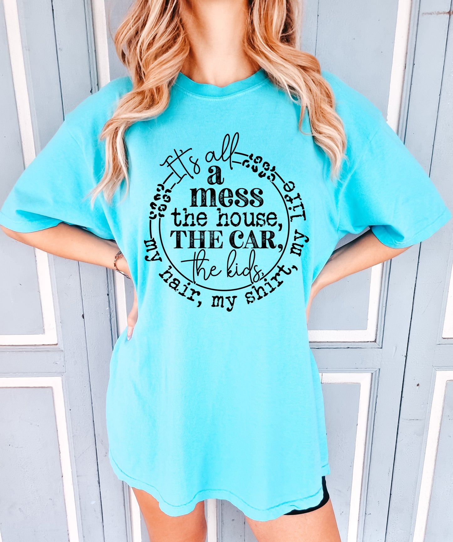 Comfort Colors or Bella Canvas It's All A Mess - The House, The Car, The Kids, My Hair, My Shirt, My Life Tee