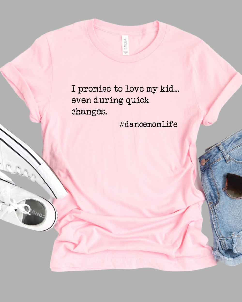 I Promise To Love My Kid Even During Quick Changes - Dance Mom Life Tee/ Adult Sizes/ Softstyle Tultex and Bella