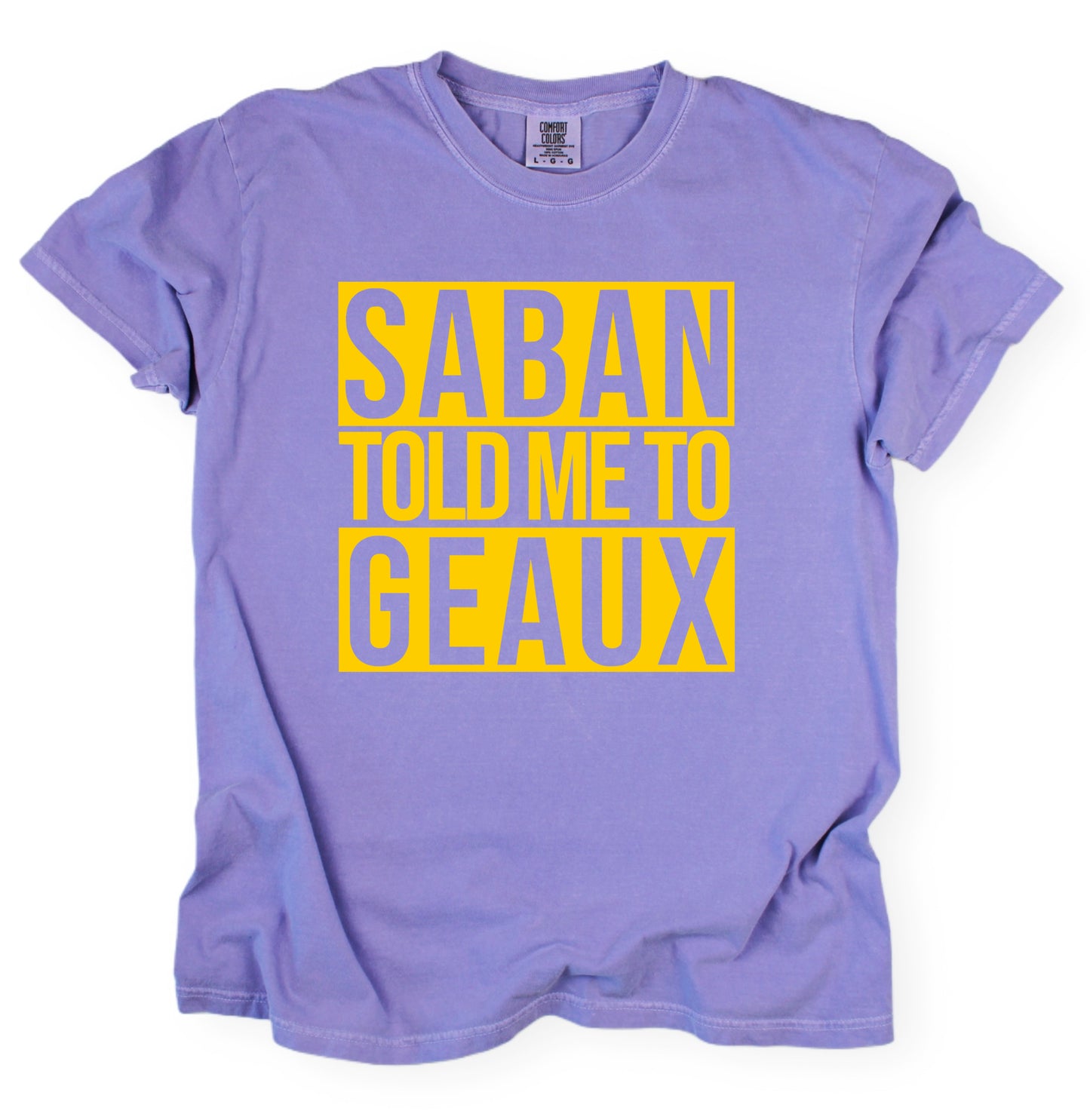 Comfort Colors Saban Told Me To Geaux Shirt/ LSU Lane Shirt
