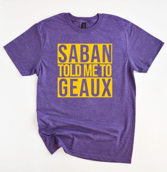 Saban Told Me To Geaux Shirt/ LSU Lane Shirt- Gildan Softstyle