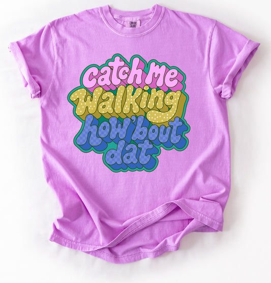 Comfort Colors - Catch Me Walking - How Bout. Dat Shirt/ Adult Sizes