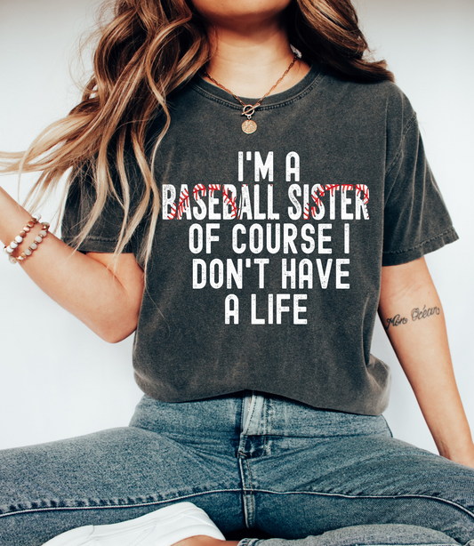 Bella or Comfort Colors - I'm A Baseball Sister Of Course I Don't Have A Life Shirt