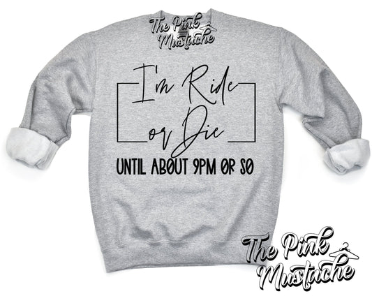 I'm Ride Or Die Until About 9 PM Or So Sweatshirt/ Funny Sweatshirts / Mom Life
