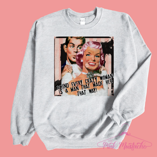 Behind Every Crazy Woman Is A Man That Made Her That Way Sweatshirt / Fun Layering Sweatshirt/ Adult Sizing Available