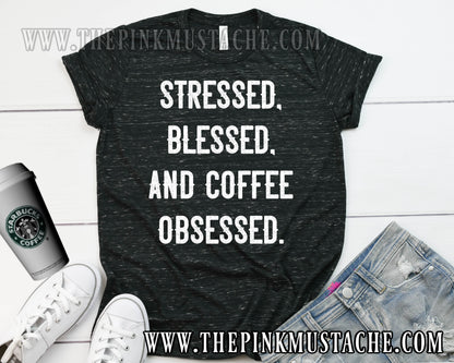 Stressed, Blessed, and Coffee Obsessed Tee/ Mom Tee/ Fun Graphic Shirt / Funny T-Shirt