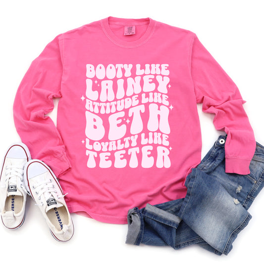 Long Sleeve Comfort Colors Booty Like Lainey, Attitude Like Beth, Loyalty Like Teeter Shirt / Country Western Shirt