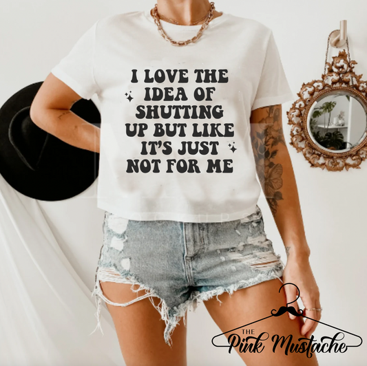 CROPPED I Love The Idea Of Shutting Up But It's Just Not For Me Print Tee - Adult Sized Sports Shirt/ Sarcastic Tee